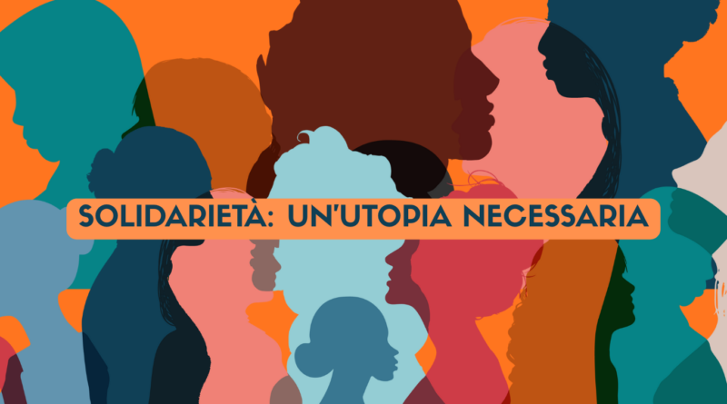 SOLIDARIETÀ: UN’UTOPIA NECESSARIA